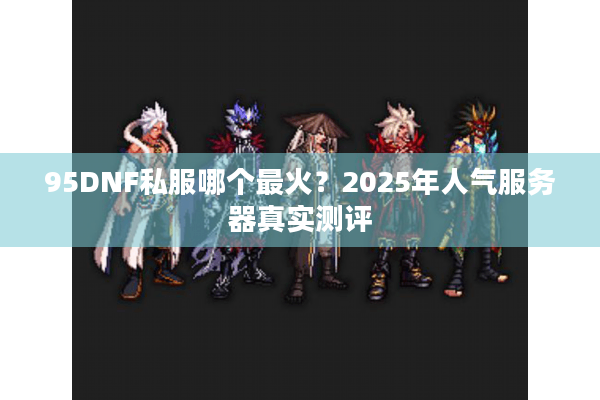 95DNF私服哪个最火？2025年人气服务器真实测评