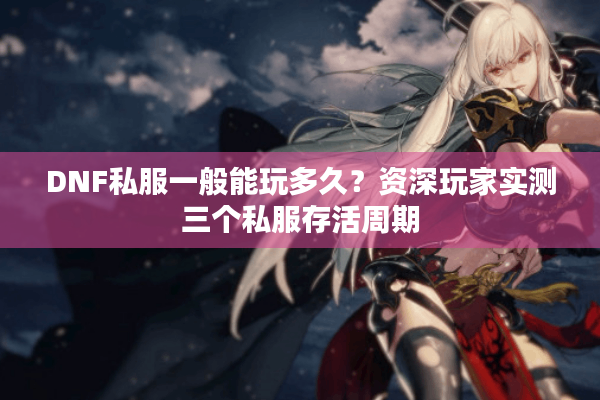 DNF私服一般能玩多久？资深玩家实测三个私服存活周期
