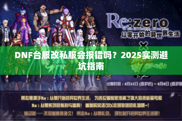 DNF台服改私服会报错吗？2025实测避坑指南