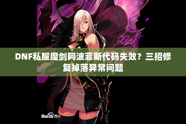 DNF私服魔剑阿波菲斯代码失效？三招修复掉落异常问题
