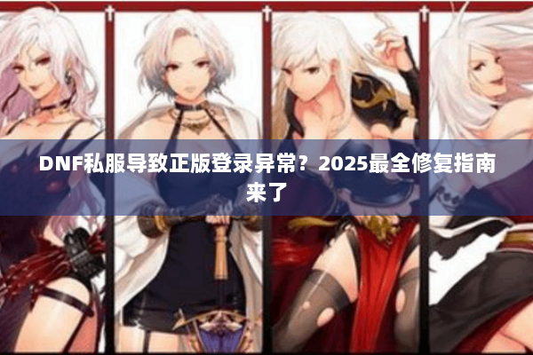 DNF私服导致正版登录异常？2025最全修复指南来了