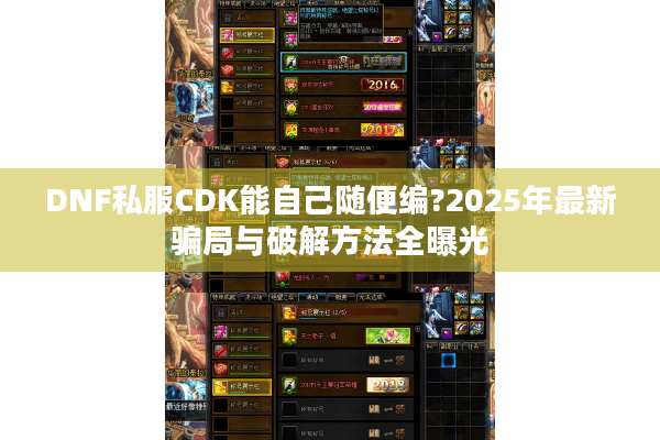 DNF私服CDK能自己随便编?2025年最新骗局与破解方法全曝光