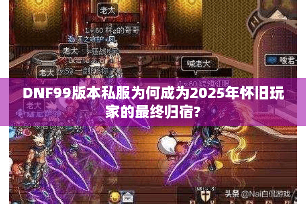 DNF99版本私服为何成为2025年怀旧玩家的最终归宿?