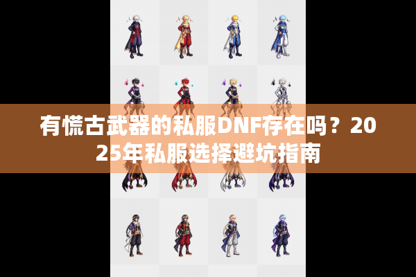 有慌古武器的私服DNF存在吗？2025年私服选择避坑指南