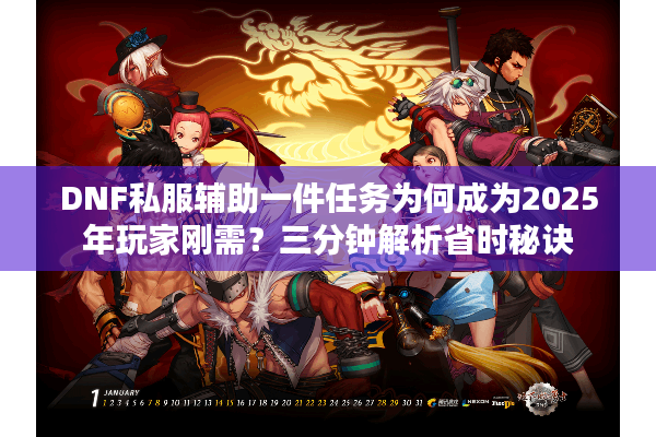 DNF私服辅助一件任务为何成为2025年玩家刚需？三分钟解析省时秘诀