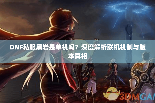 DNF私服黑岩是单机吗？深度解析联机机制与版本真相