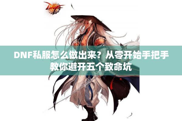 DNF私服怎么做出来？从零开始手把手教你避开五个致命坑