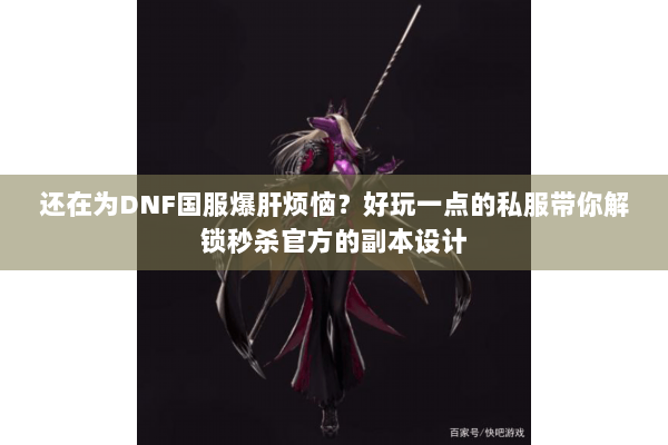 还在为DNF国服爆肝烦恼？好玩一点的私服带你解锁秒杀官方的副本设计