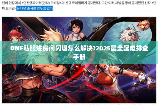 DNF私服进房间闪退怎么解决?2025最全疑难排查手册