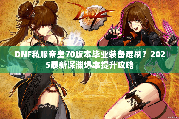 DNF私服帝皇70版本毕业装备难刷？2025最新深渊爆率提升攻略