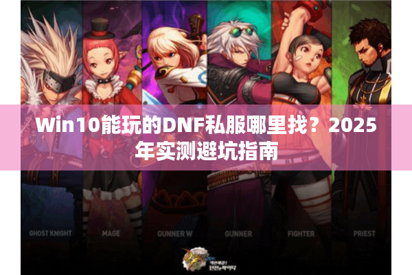 Win10能玩的DNF私服哪里找？2025年实测避坑指南