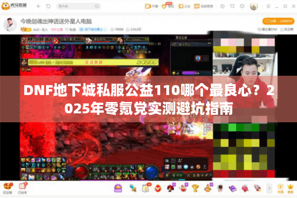 DNF地下城私服公益110哪个最良心？2025年零氪党实测避坑指南