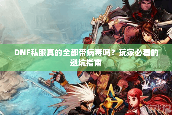 DNF私服真的全都带病毒吗？玩家必看的避坑指南