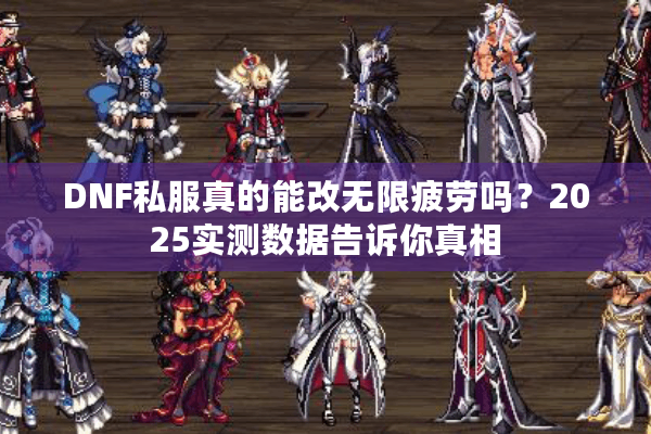 DNF私服真的能改无限疲劳吗？2025实测数据告诉你真相