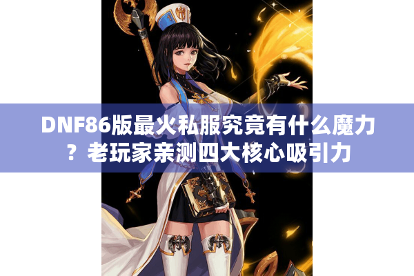 DNF86版最火私服究竟有什么魔力？老玩家亲测四大核心吸引力