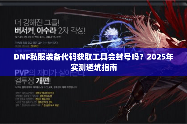 DNF私服装备代码获取工具会封号吗？2025年实测避坑指南
